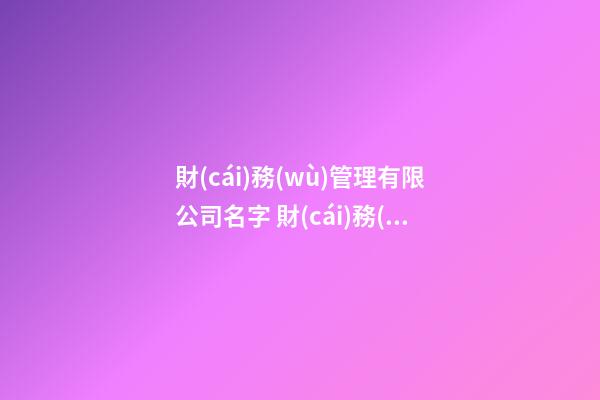 財(cái)務(wù)管理有限公司名字 財(cái)務(wù)公司名稱參考-第1張-公司起名-玄機(jī)派